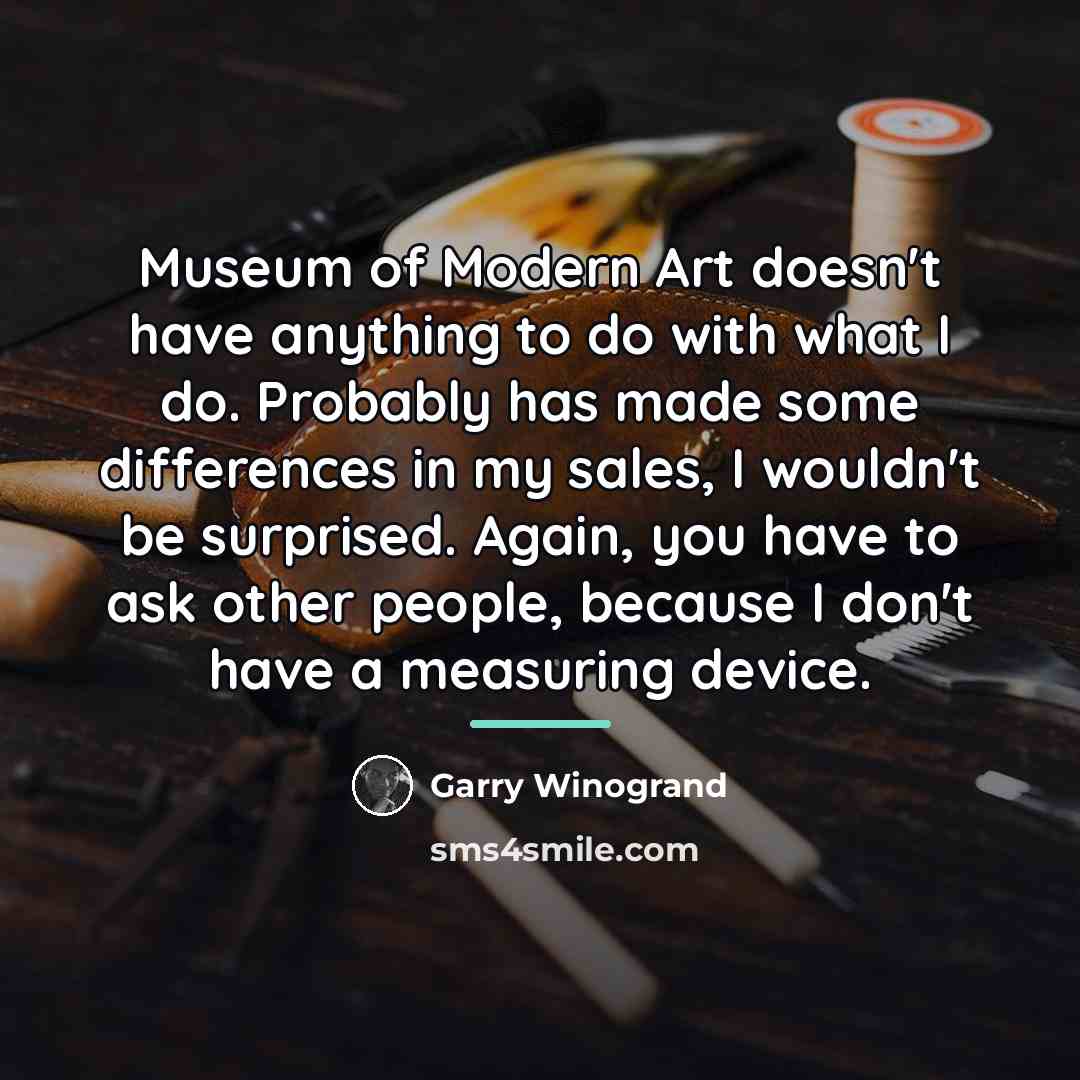 “Museum of Modern Art doesn't have anything to do with…” quote by Garry Winogrand
