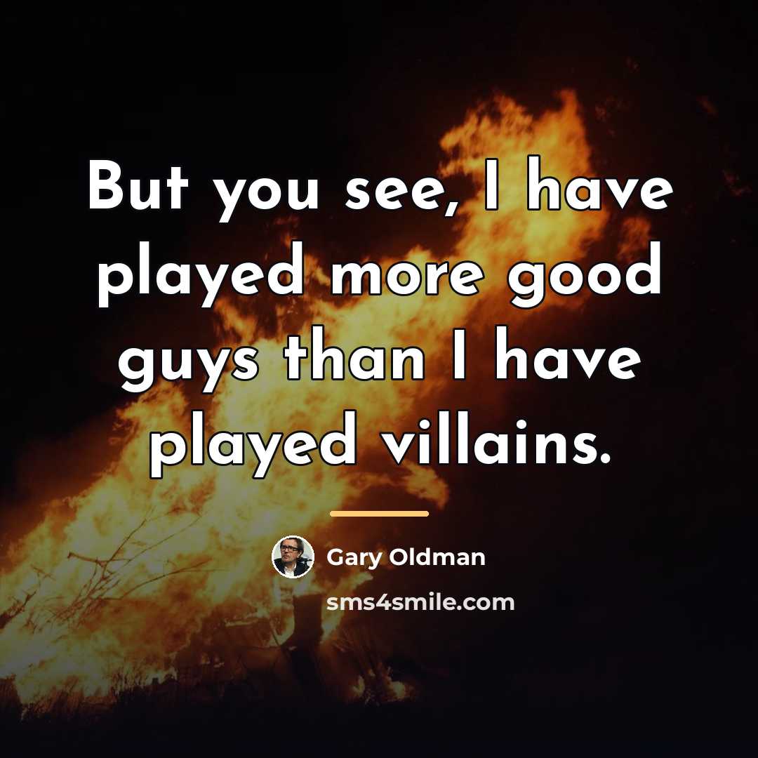 “But you see, I have played more good guys than…” quote by Gary Oldman