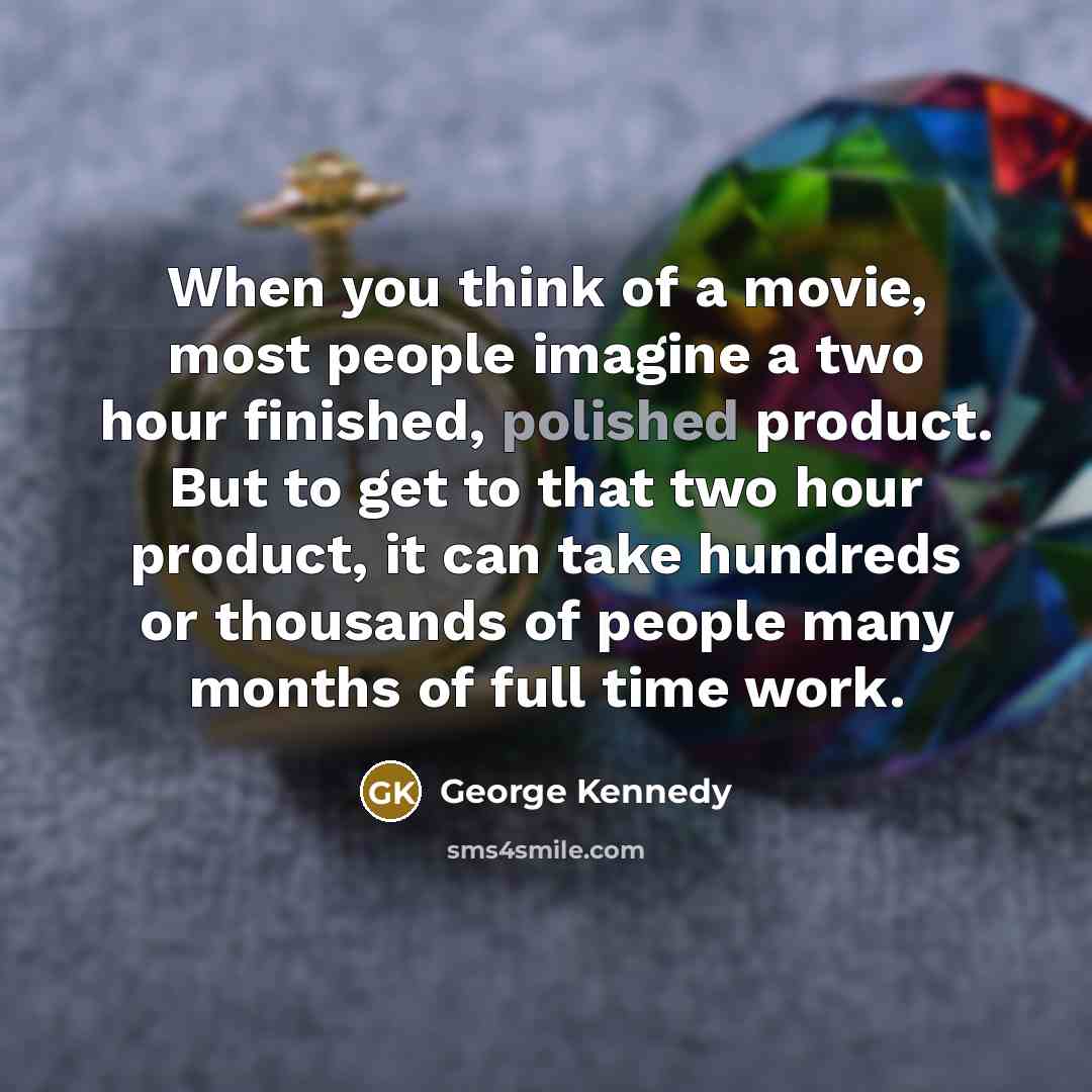“When you think of a movie, most people imagine a two hour finished, polished product. But to get to that two hour product, it can take hundreds or thousands of people many months of full time work.” quote by George Kennedy
