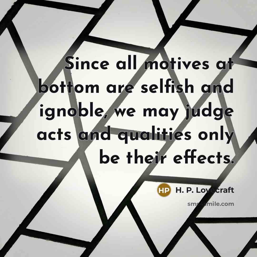 “Since all motives at bottom are selfish and ignoble, we…” quote by H. P. Lovecraft