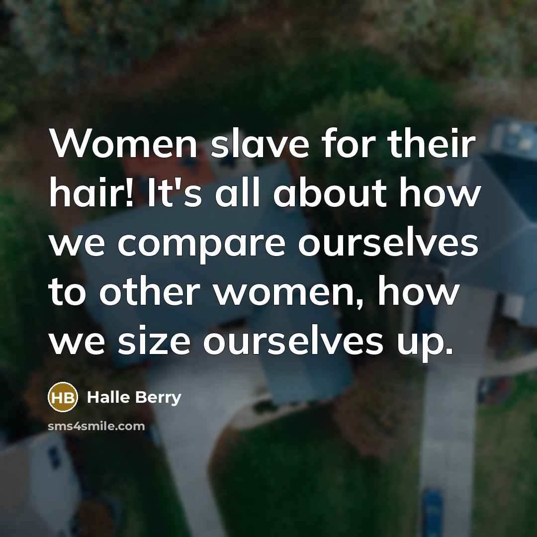 “Women slave for their hair! It's all about how we…” quote by Halle Berry