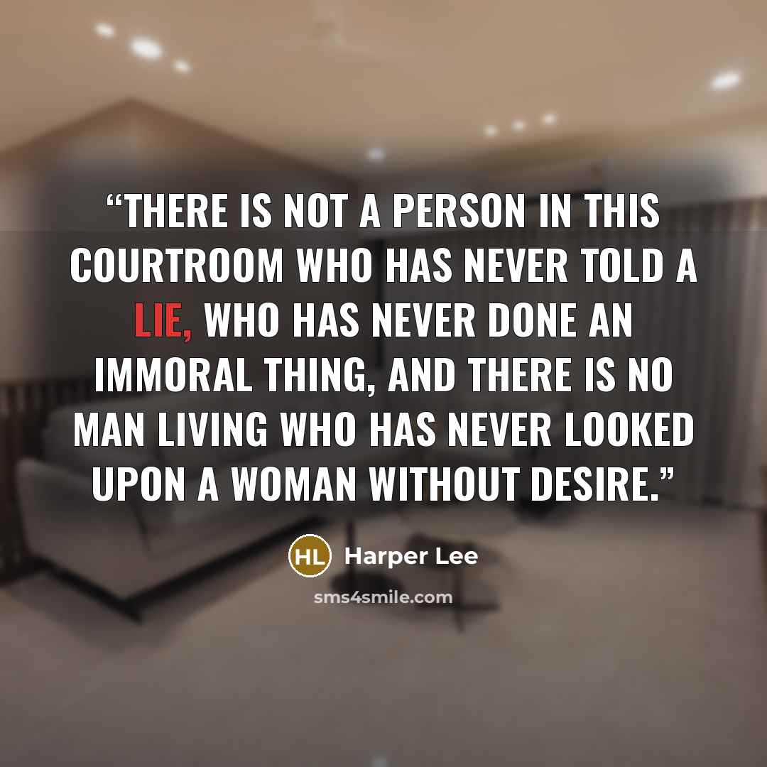 “There is not a person in this courtroom who has never told a lie, who has never done an immoral thing, and there is no man living who has never looked upon a woman without desire.” quote by Harper Lee
