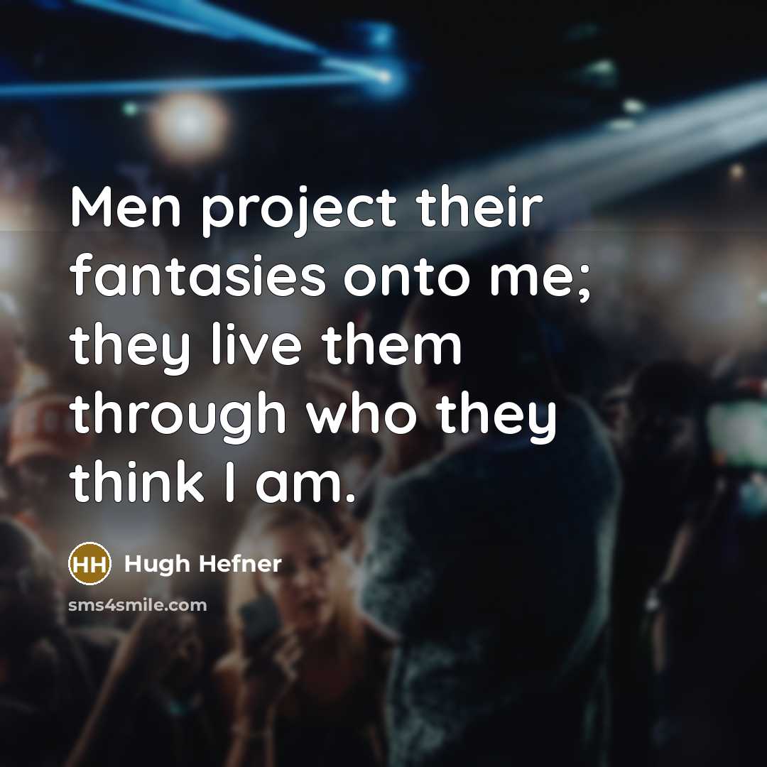 “Men project their fantasies onto me; they live them through who they think I am.” quote by Hugh Hefner