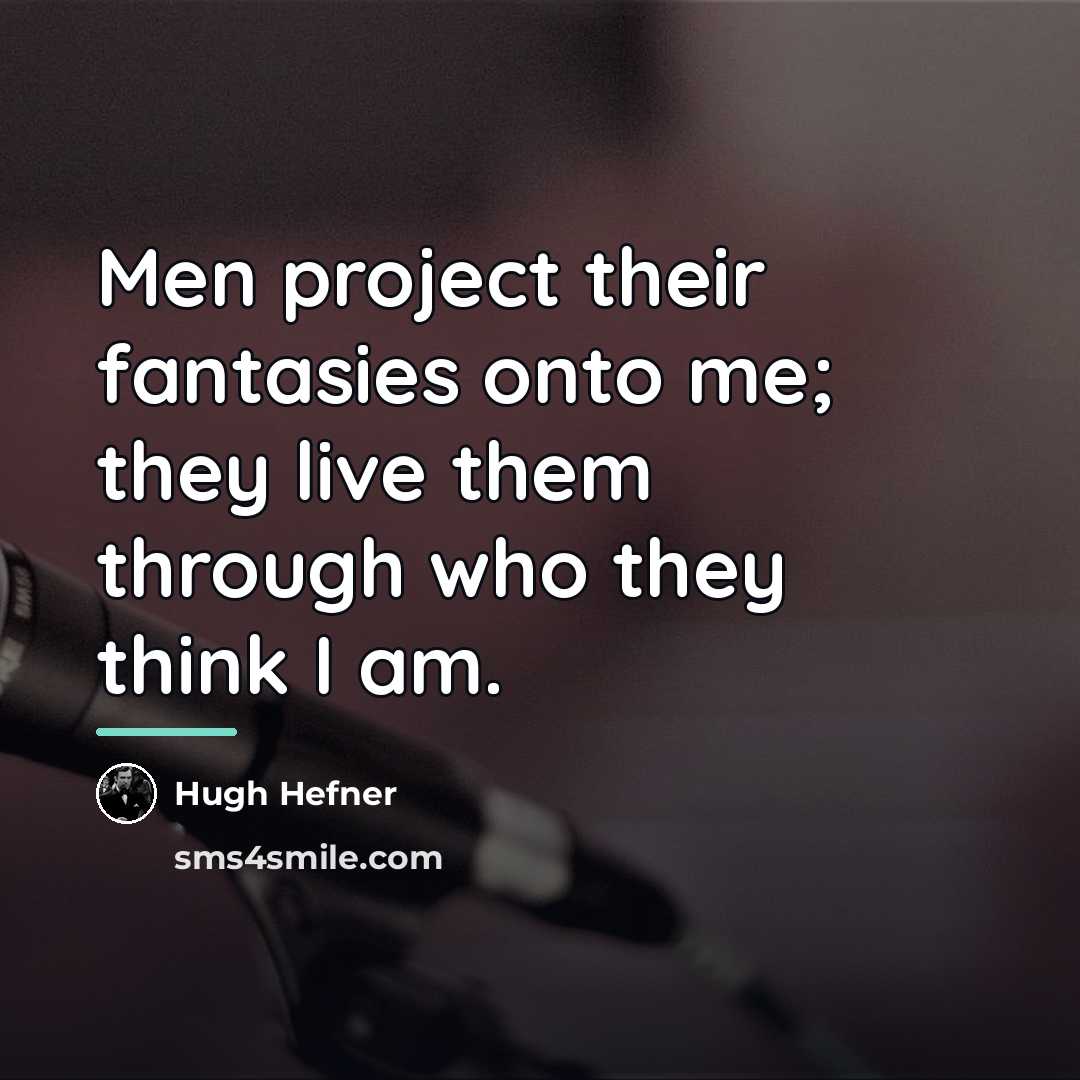 “Men project their fantasies onto me; they live them through…” quote by Hugh Hefner