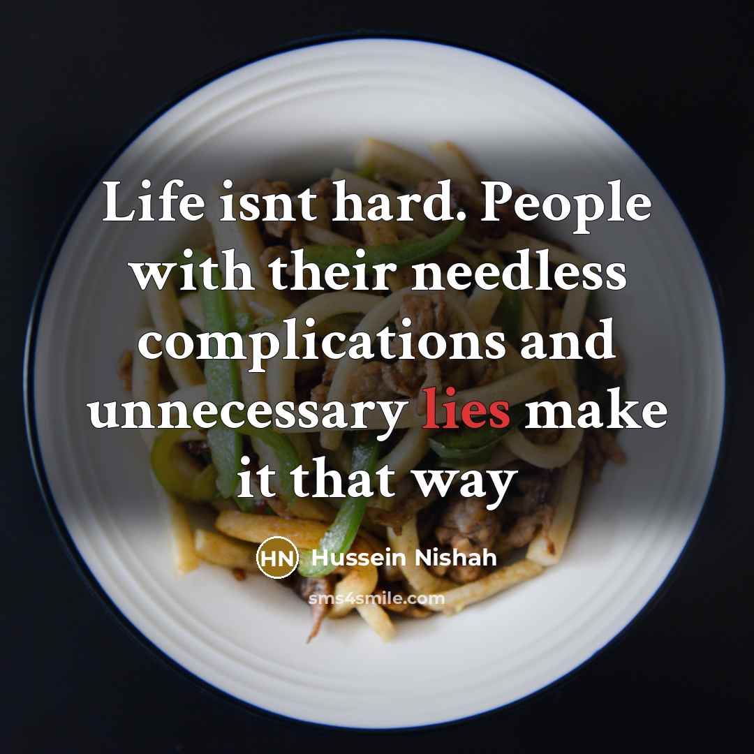 “Life isnt hard. People with their needless complications and unnecessary lies make it that way” quote by Hussein Nishah