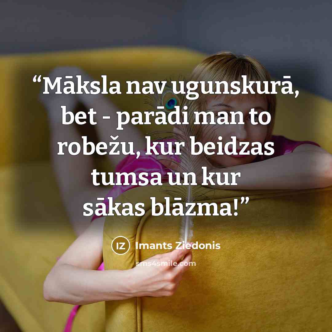 “Māksla nav ugunskurā, bet - parādi man to robežu, kur beidzas tumsa un kur sākas blāzma!” quote by Imants Ziedonis
