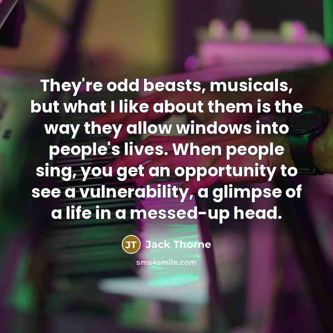“They're odd beasts, musicals, but what I like about them…” quote by Jack Thorne