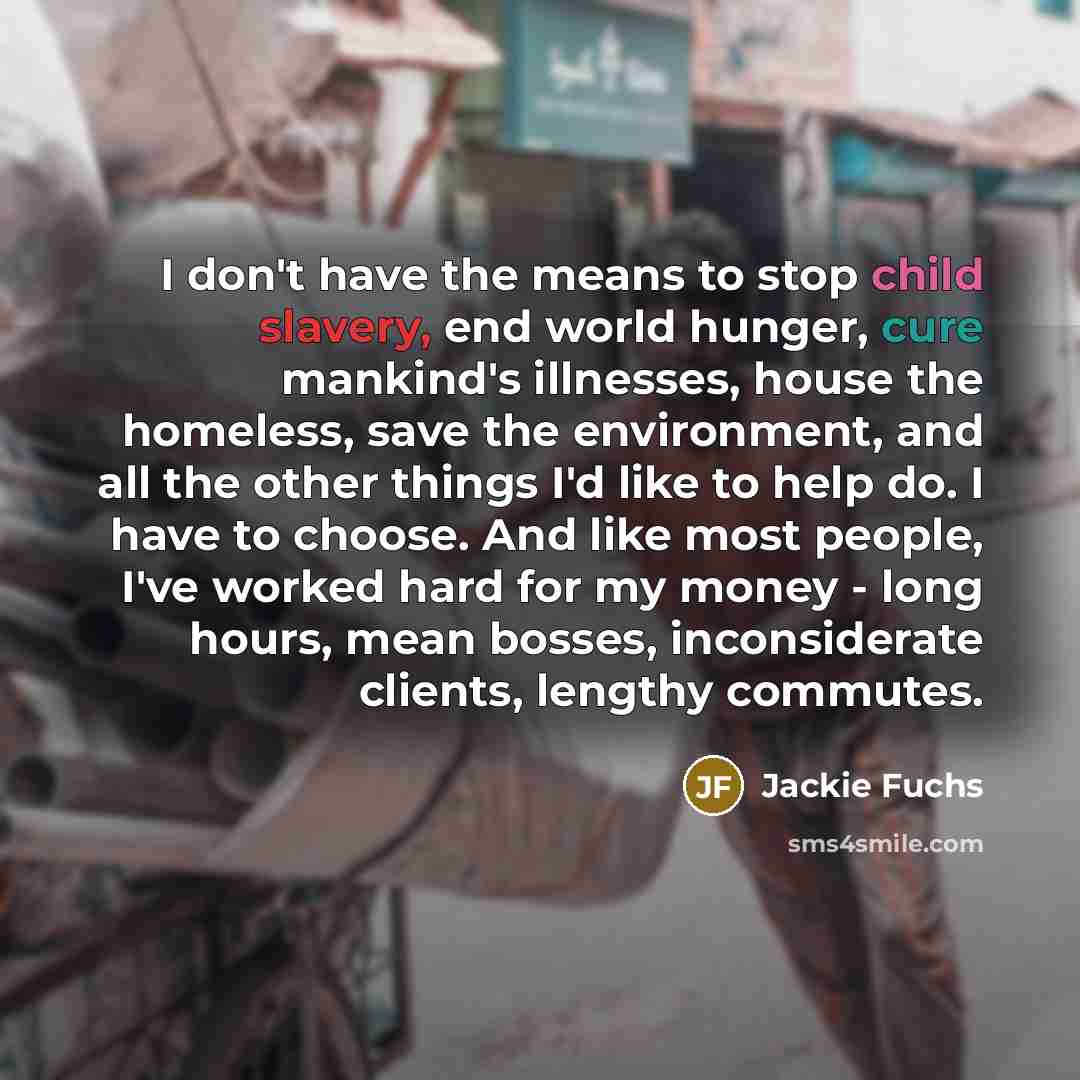“I don't have the means to stop child slavery, end…” quote by Jackie Fuchs