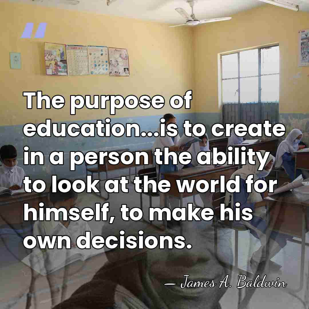 The purpose of education...is to create in a person the ability to&hellip; - James A. Baldwin