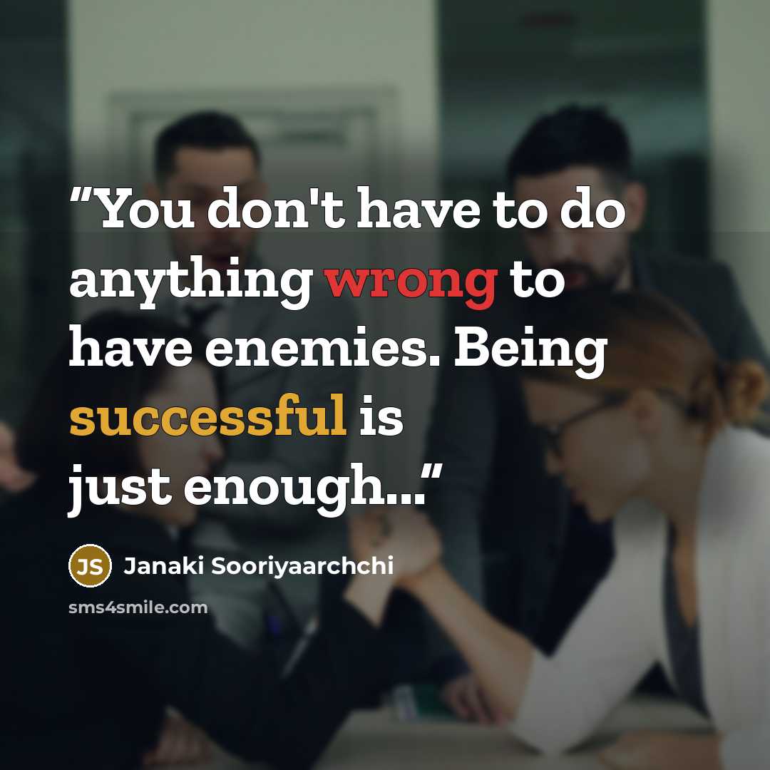 “You don't have to do anything wrong to have enemies. Being successful is just enough...” quote by Janaki Sooriyaarchchi