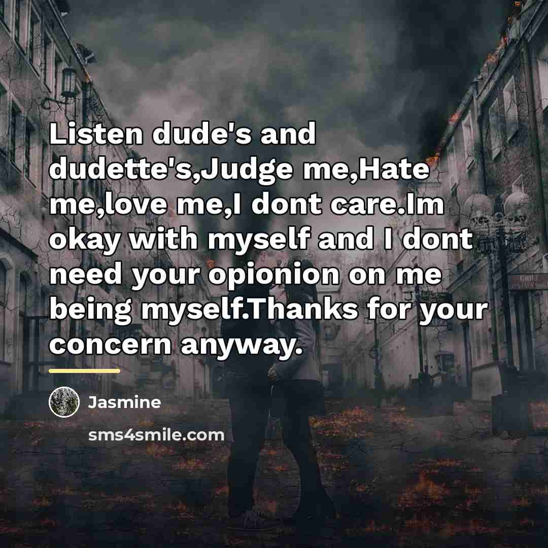 “Listen dude's and dudette's,Judge me,Hate me,love me,I dont care.Im okay…” quote by Jasmine