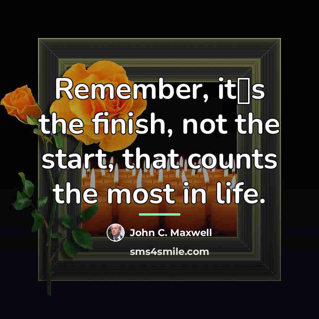 “Remember, its the finish, not the start, that counts the…” quote by John C. Maxwell