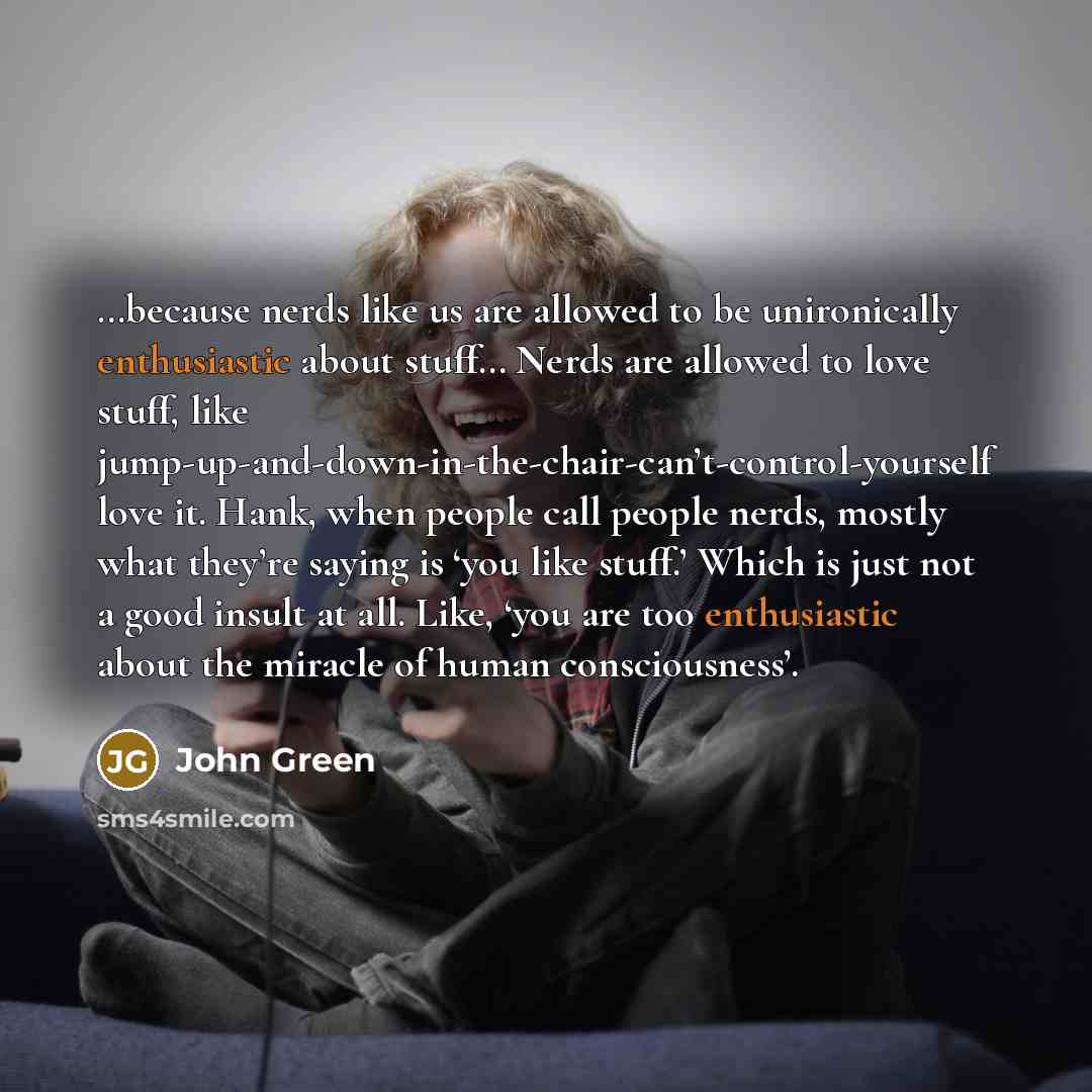 “because nerds like us are allowed to be unironically enthusiastic…” quote by John Green
