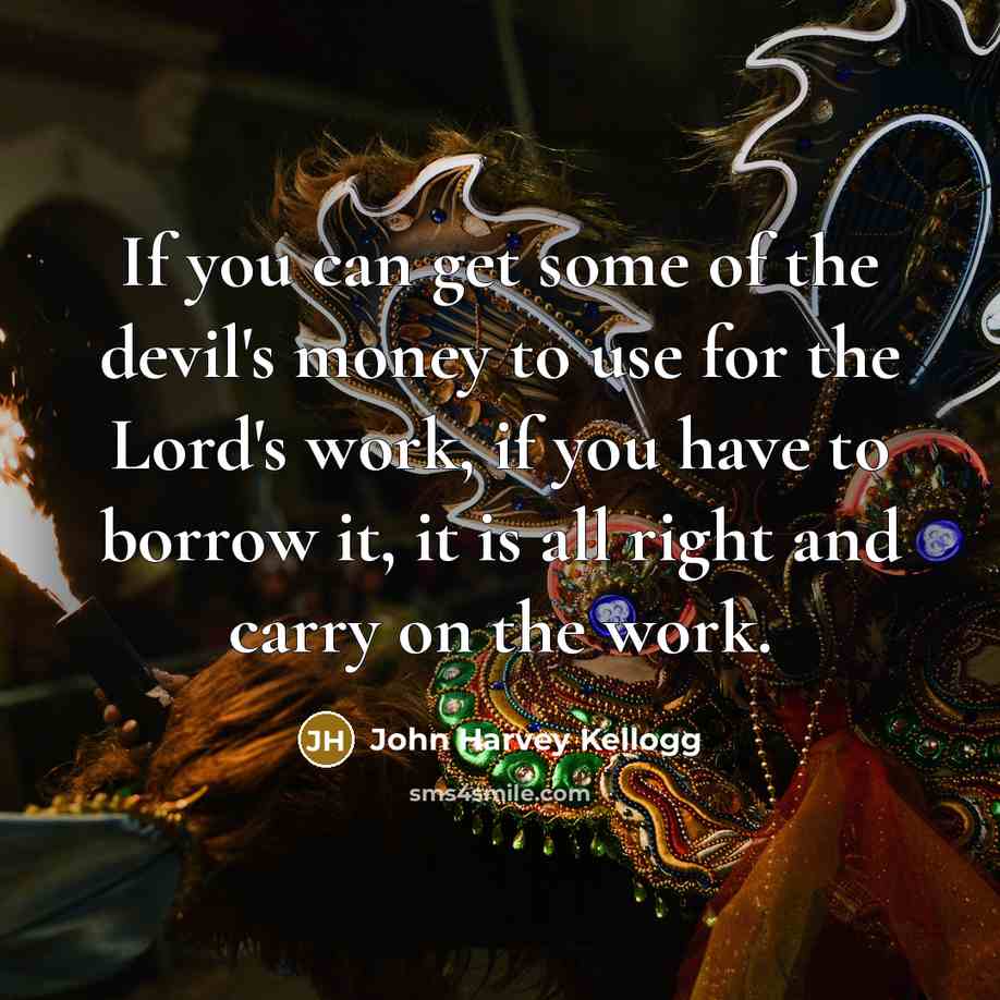“If you can get some of the devil's money to…” quote by John Harvey Kellogg
