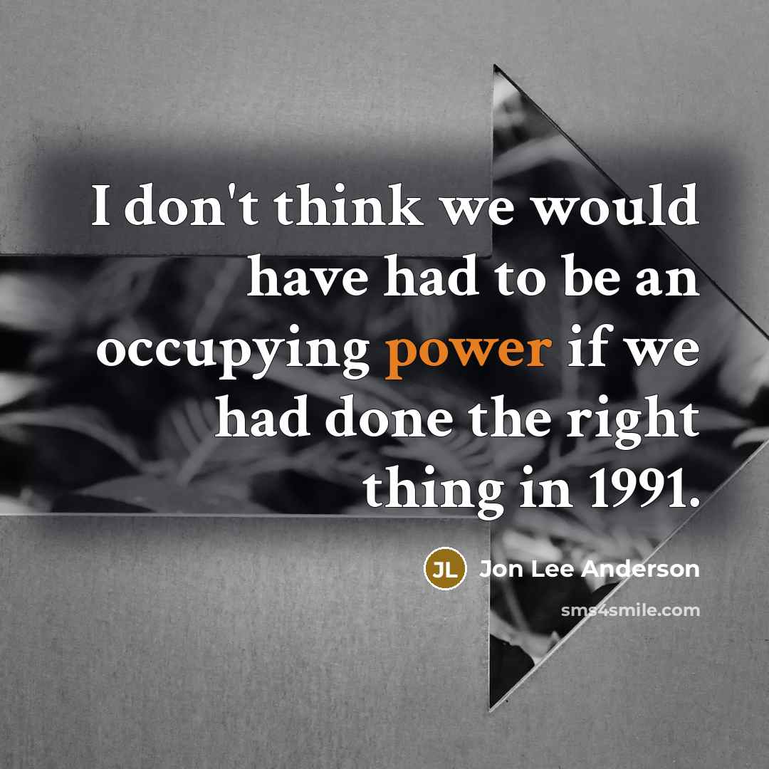 “I don't think we would have had to be an…” quote by Jon Lee Anderson
