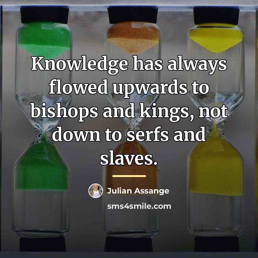 “Knowledge has always flowed upwards to bishops and kings, not…” quote by Julian Assange