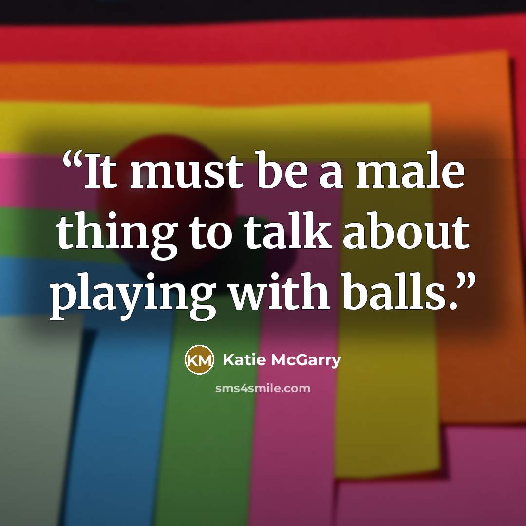 “It must be a male thing to talk about playing with balls.” quote by Katie McGarry