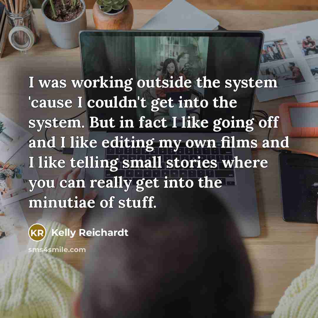 “I was working outside the system 'cause I couldn't get…” quote by Kelly Reichardt