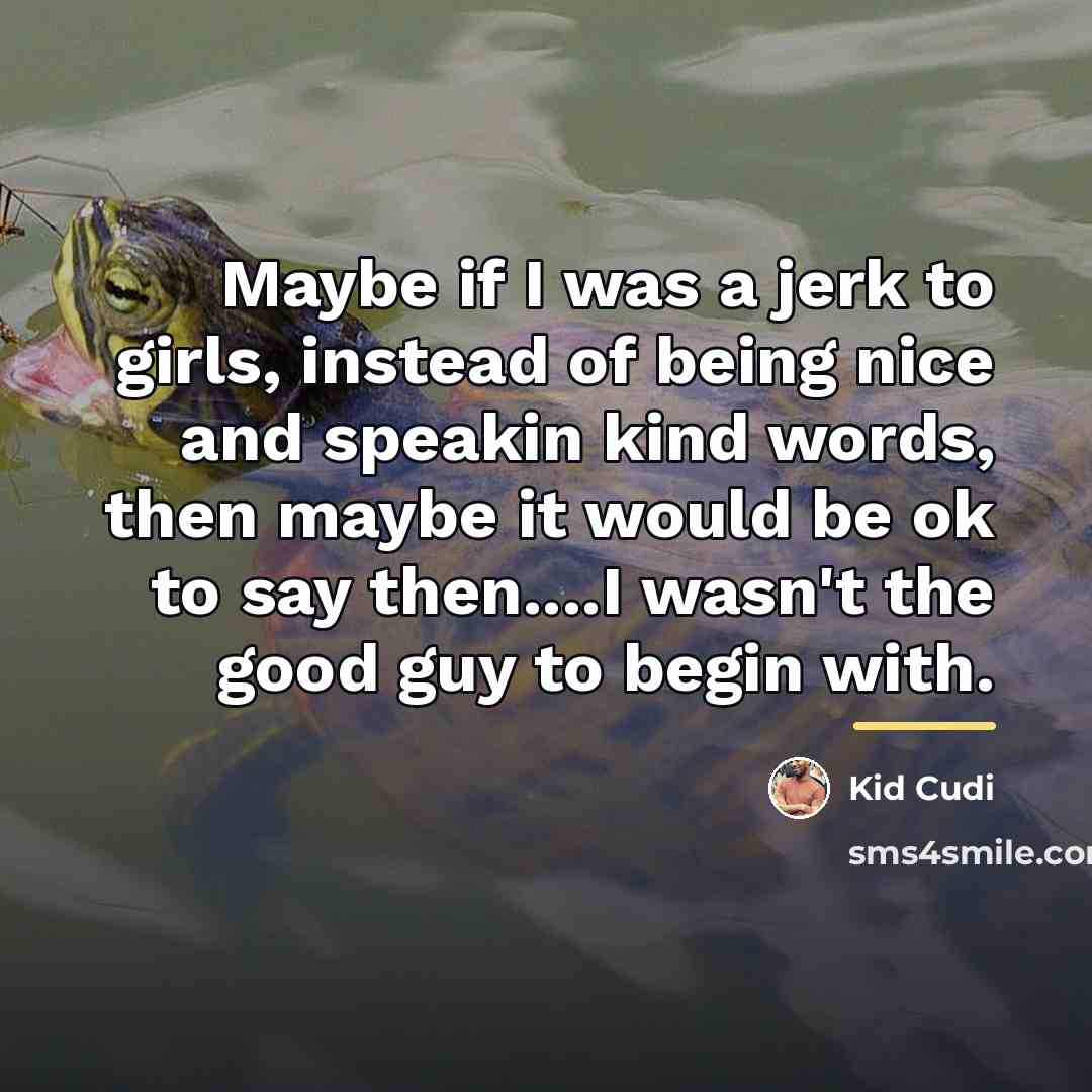 “Maybe if I was a jerk to girls, instead of…” quote by Kid Cudi