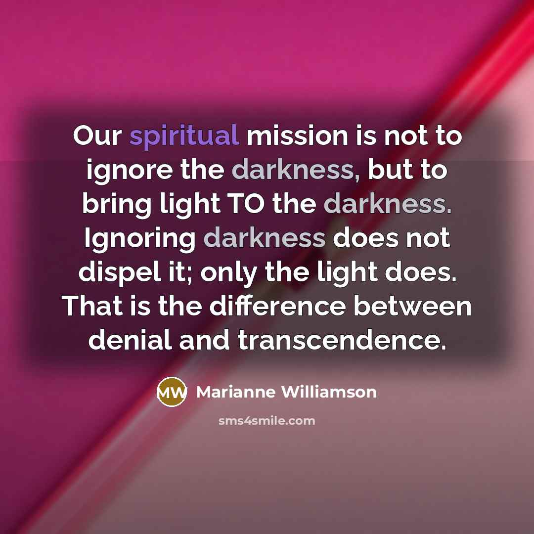 “Our spiritual mission is not to ignore the darkness, but…” quote by Marianne Williamson
