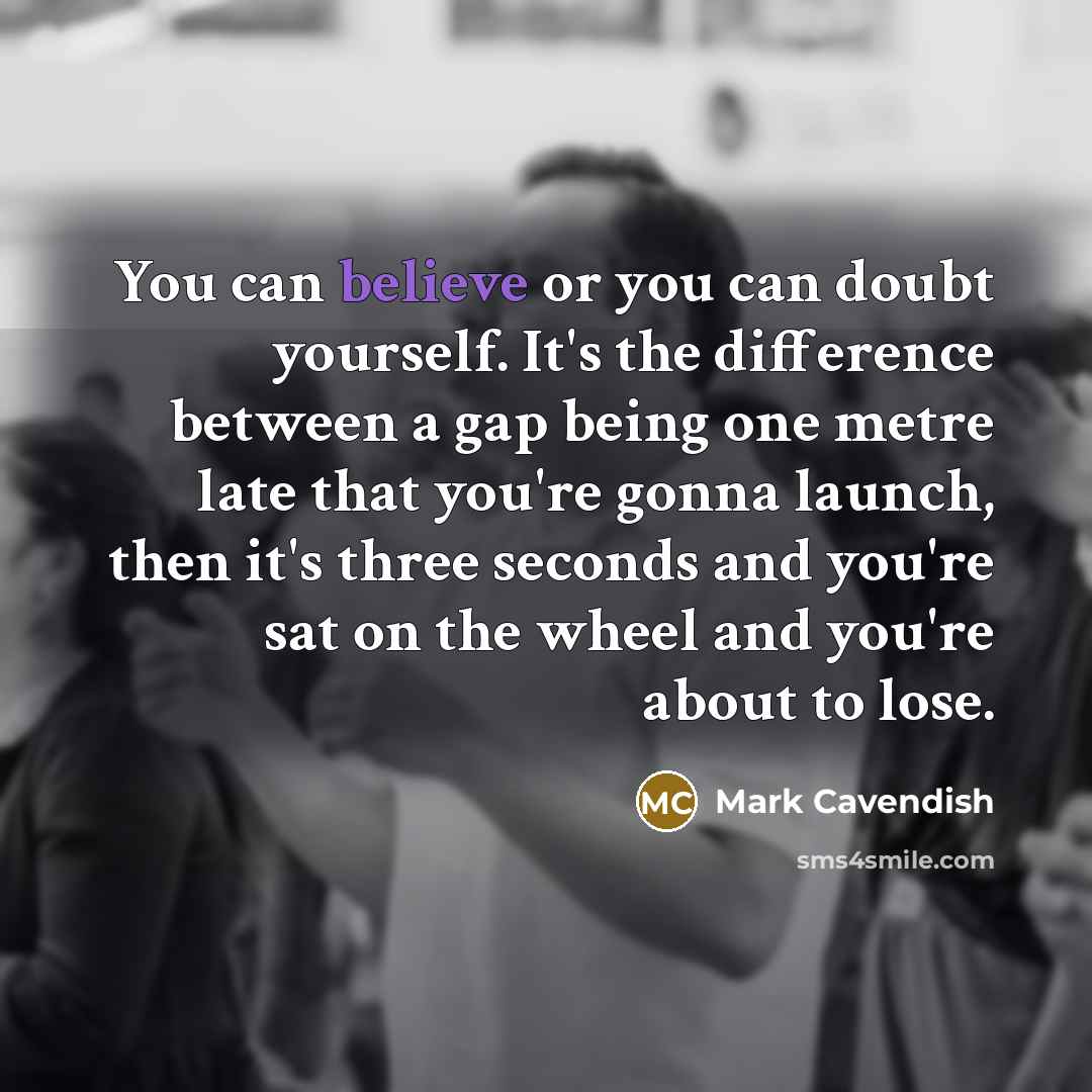 “You can believe or you can doubt yourself. It's the…” quote by Mark Cavendish