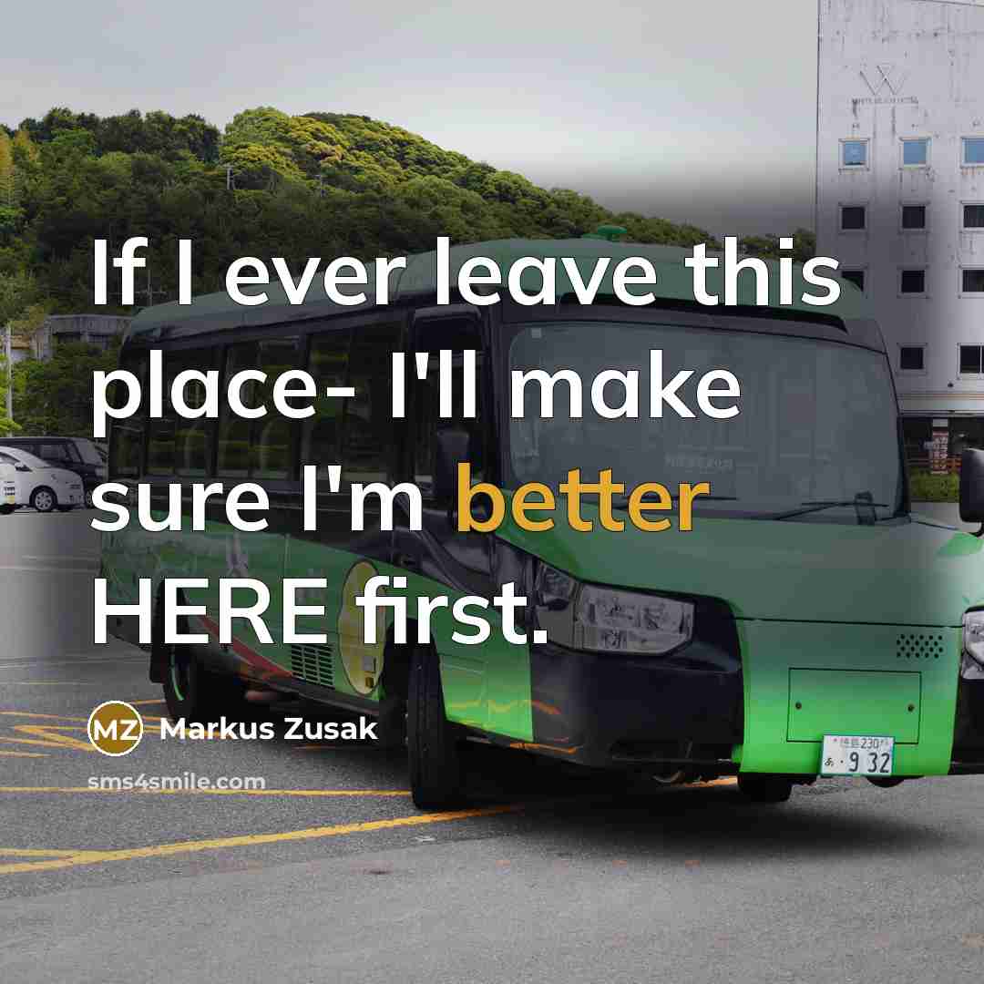 “If I ever leave this place- I'll make sure I'm better HERE first.” quote by Markus Zusak