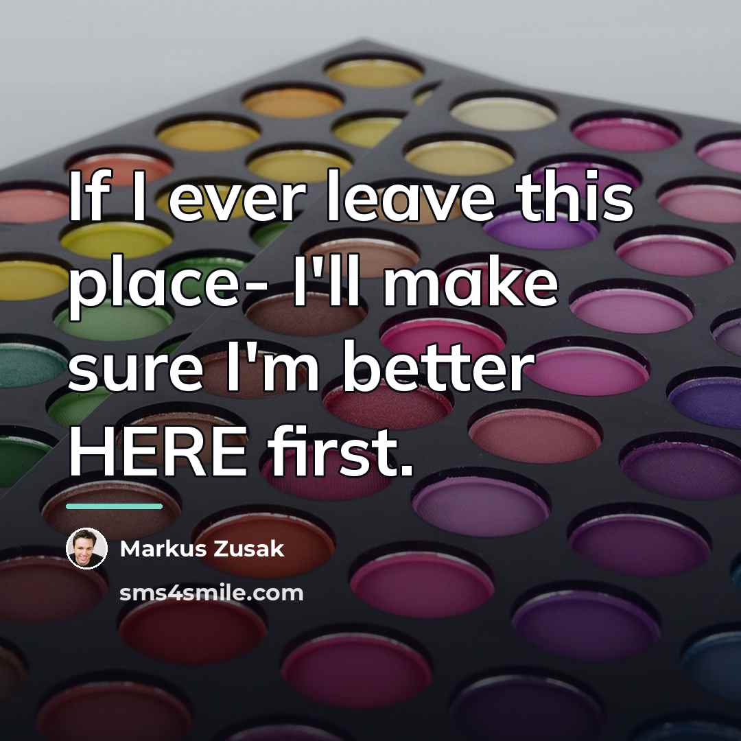 “If I ever leave this place- I'll make sure I'm…” quote by Markus Zusak