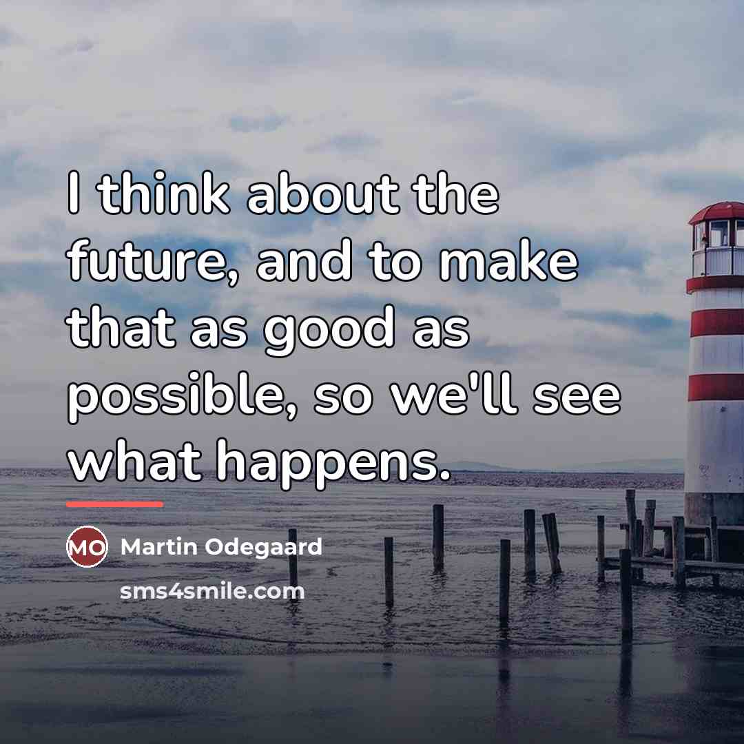 “I think about the future, and to make that as…” quote by Martin Odegaard