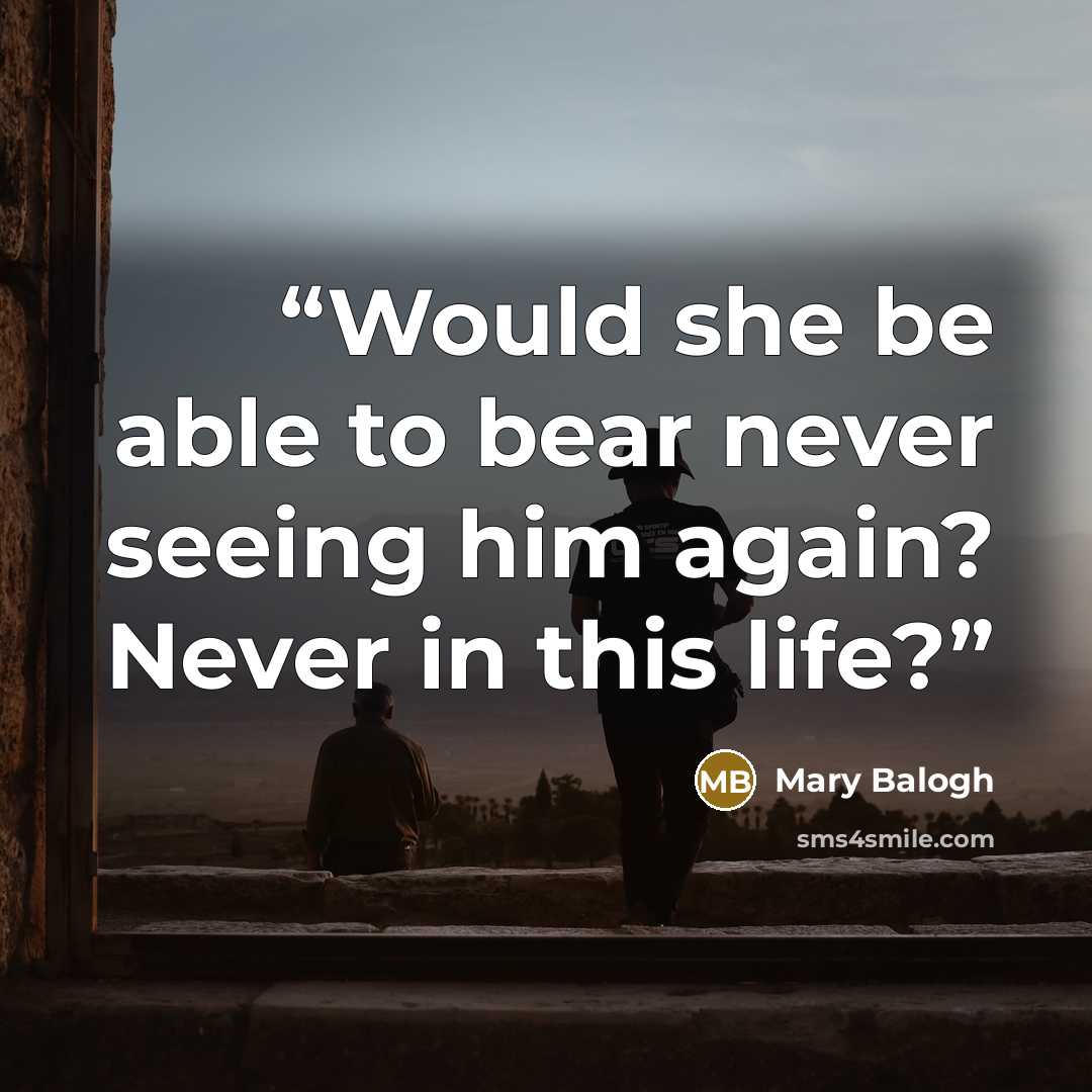 “Would she be able to bear never seeing him again? Never in this life?” quote by Mary Balogh