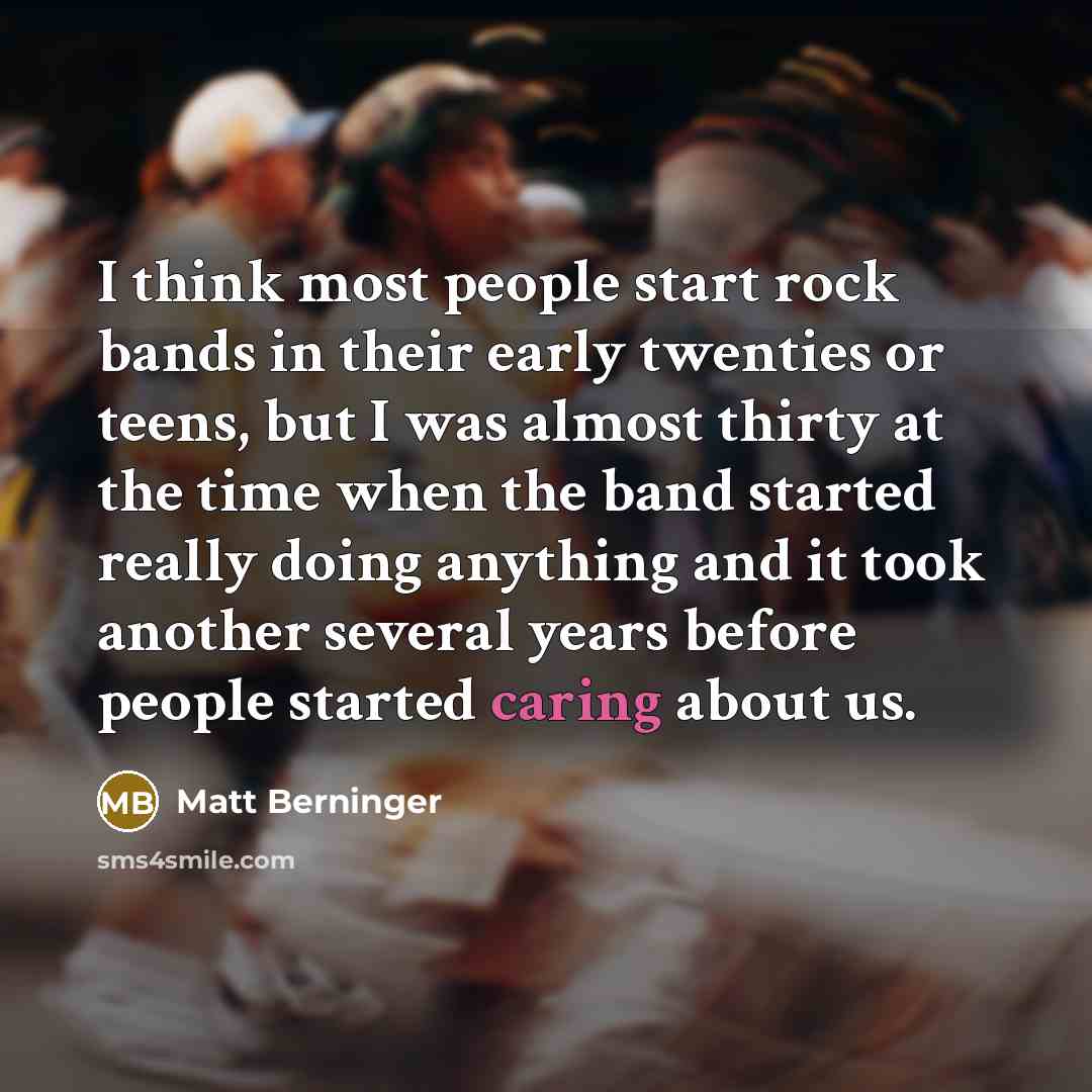 “I think most people start rock bands in their early…” quote by Matt Berninger