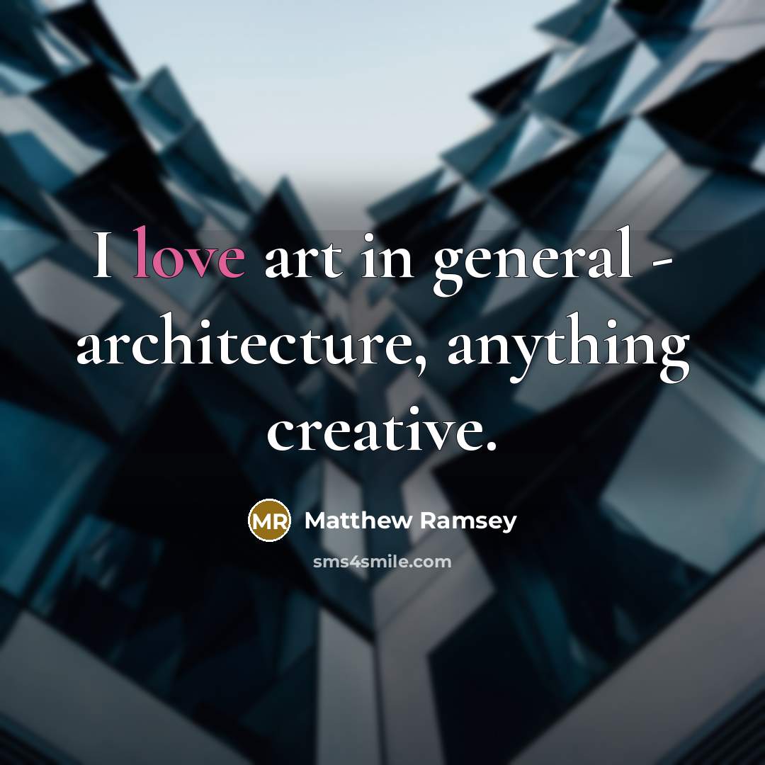“I love art in general - architecture, anything creative.…” quote by Matthew Ramsey
