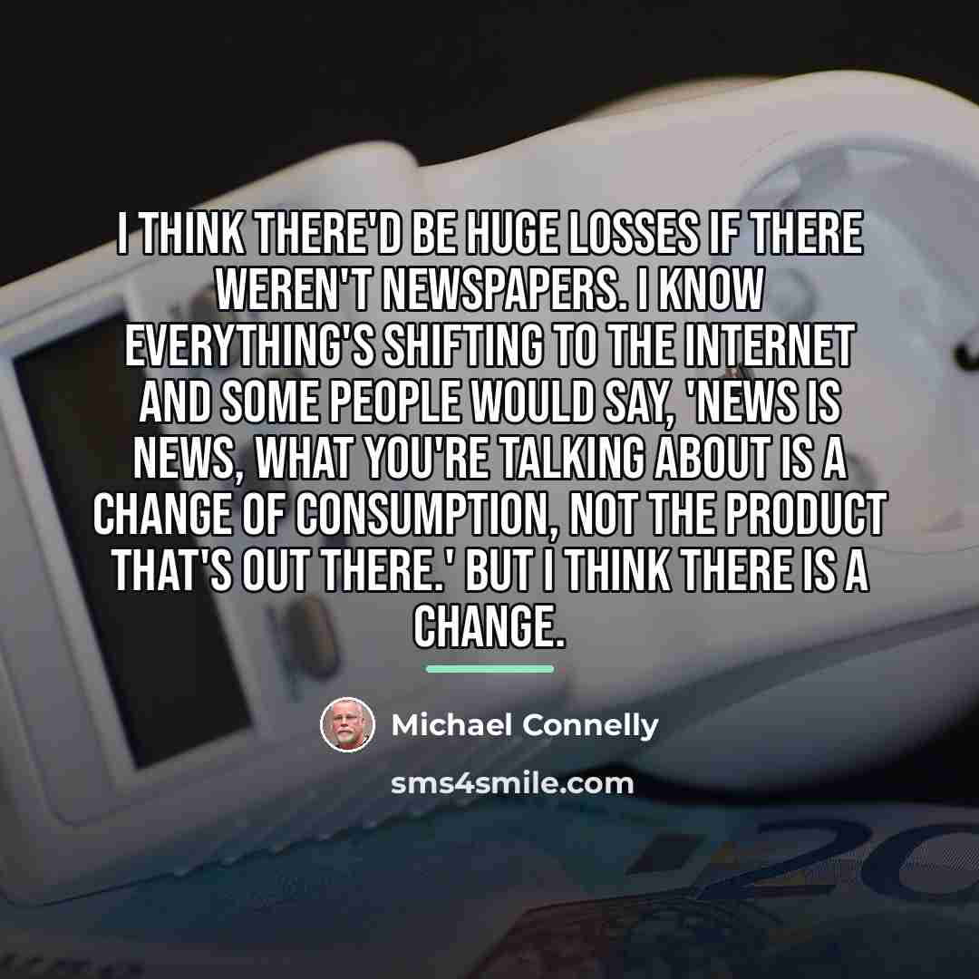“I think there'd be huge losses if there weren't newspapers.…” quote by Michael Connelly