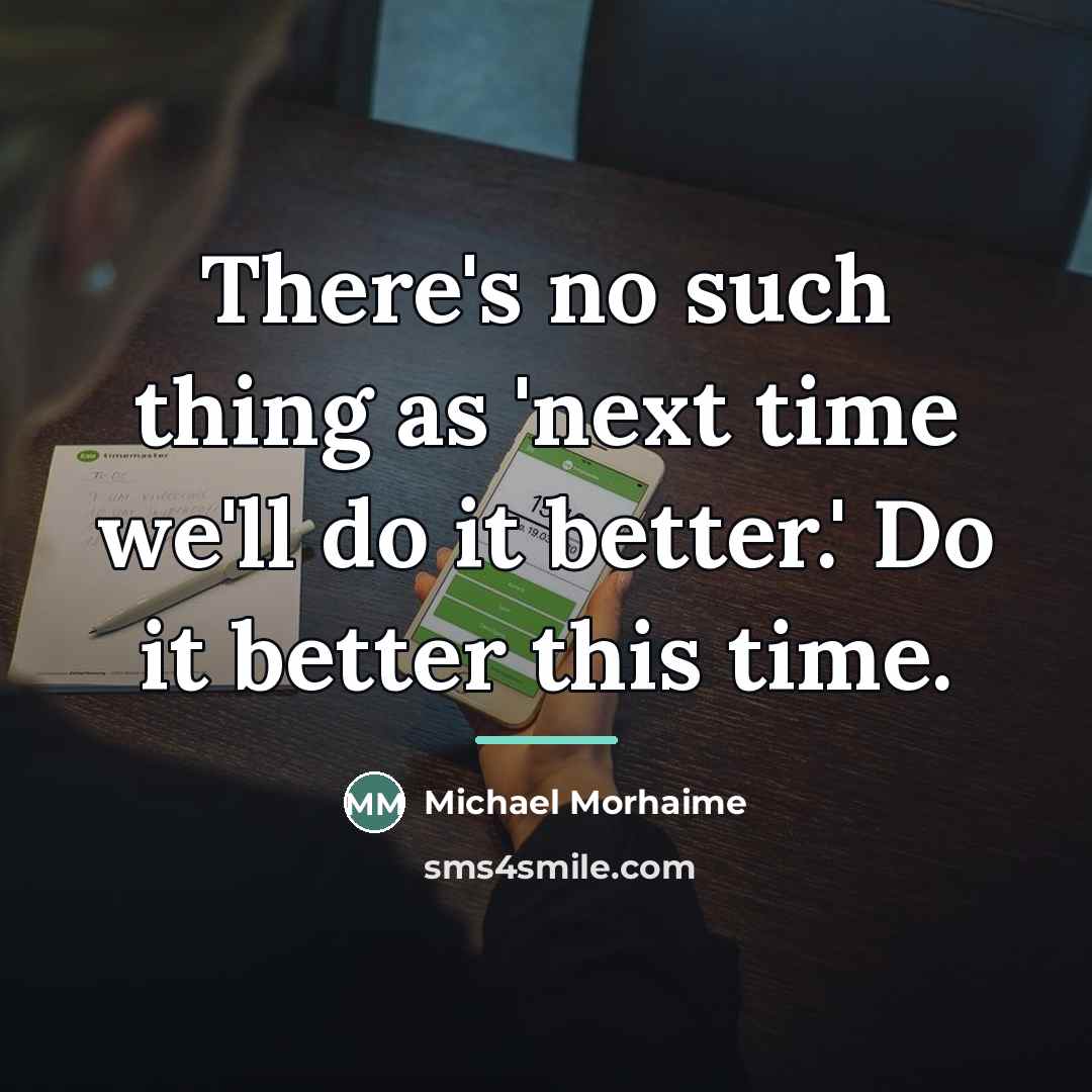 “There's no such thing as 'next time we'll do it…” quote by Michael Morhaime