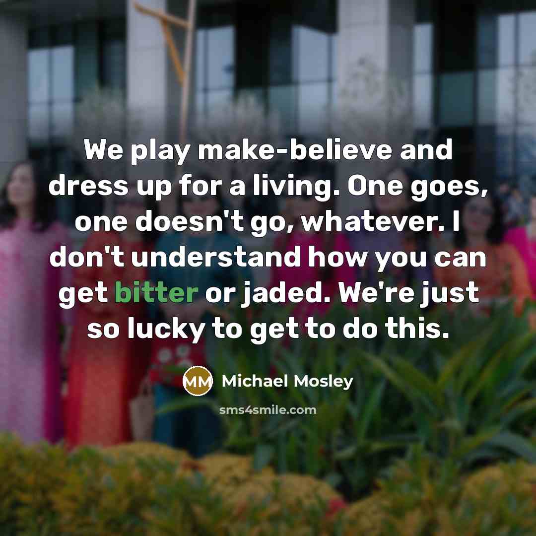 “We play make-believe and dress up for a living. One…” quote by Michael Mosley