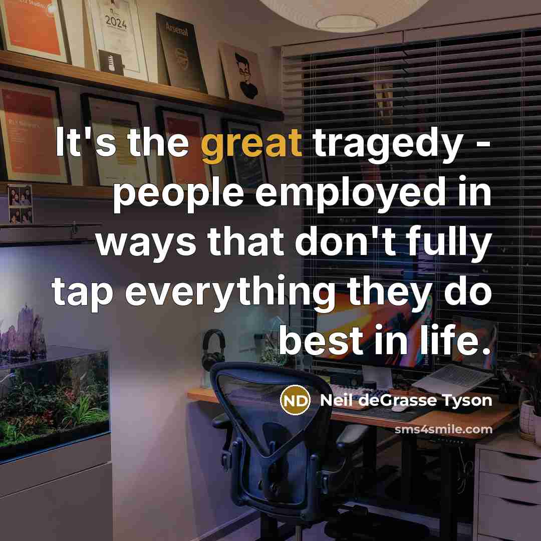 “It's the great tragedy - people employed in ways that…” quote by Neil deGrasse Tyson