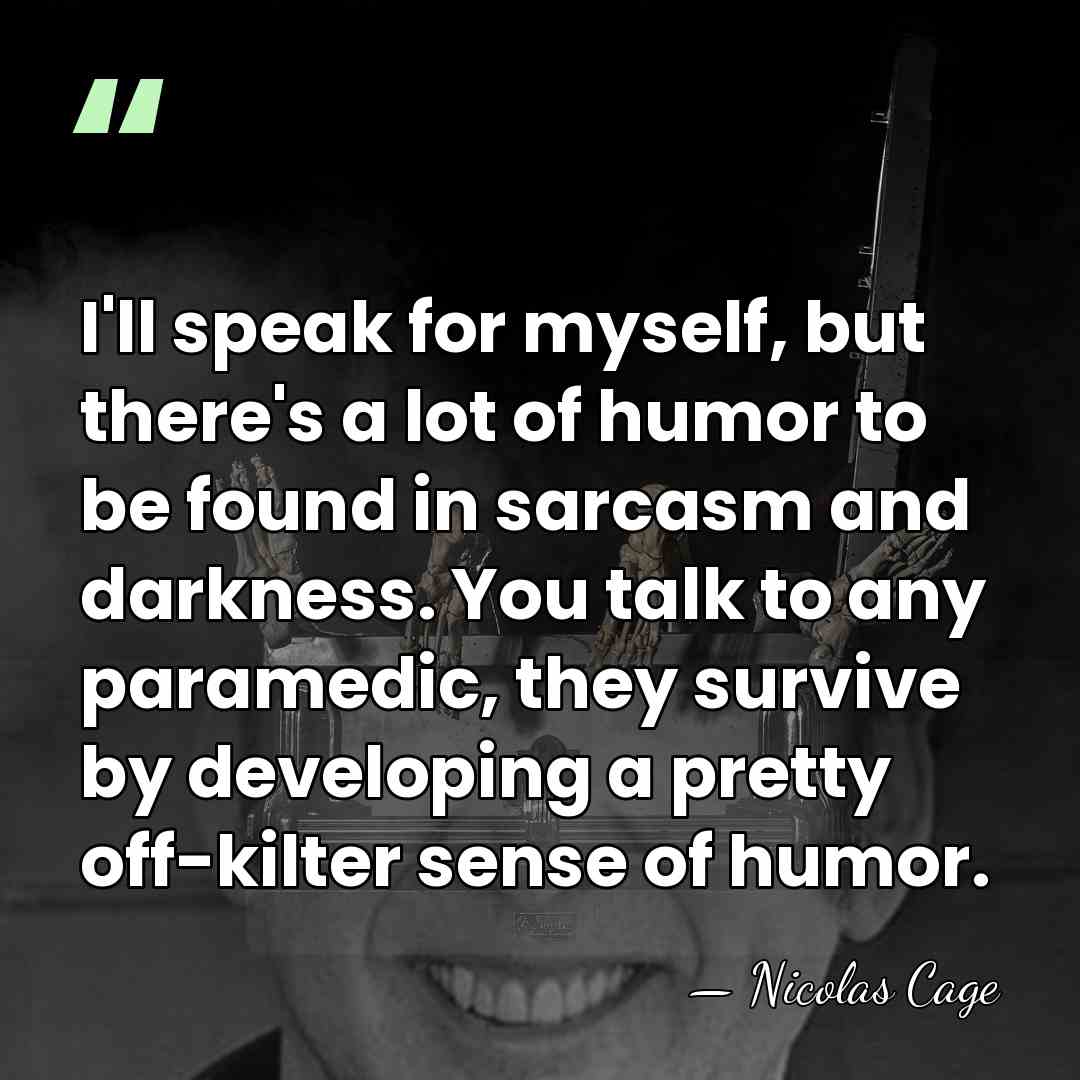 I'll speak for myself, but there's a lot of humor to be&hellip; - Nicolas Cage