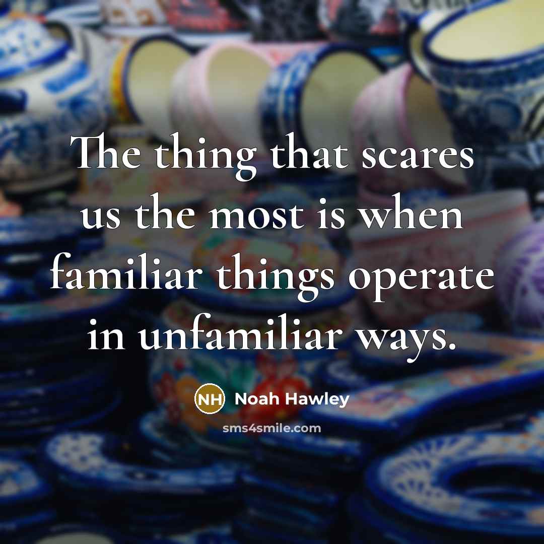 “The thing that scares us the most is when familiar…” quote by Noah Hawley