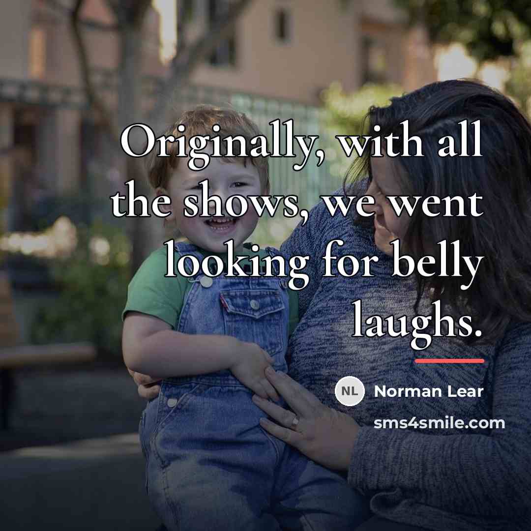 “Originally, with all the shows, we went looking for belly…” quote by Norman Lear