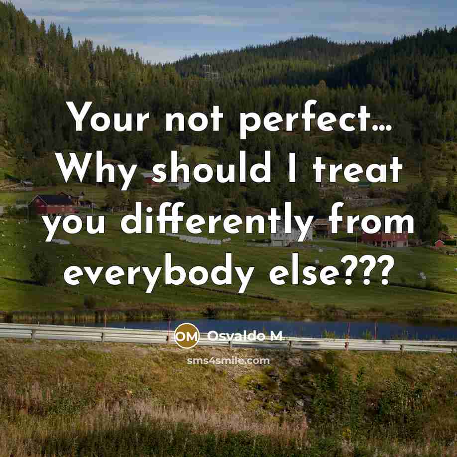 “Your not perfect... Why should I treat you differently from…” quote by Osvaldo M