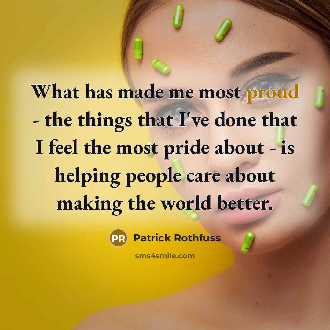 “What has made me most proud - the things that…” quote by Patrick Rothfuss