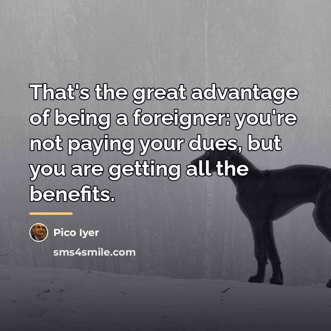 “That's the great advantage of being a foreigner: you're not…” quote by Pico Iyer