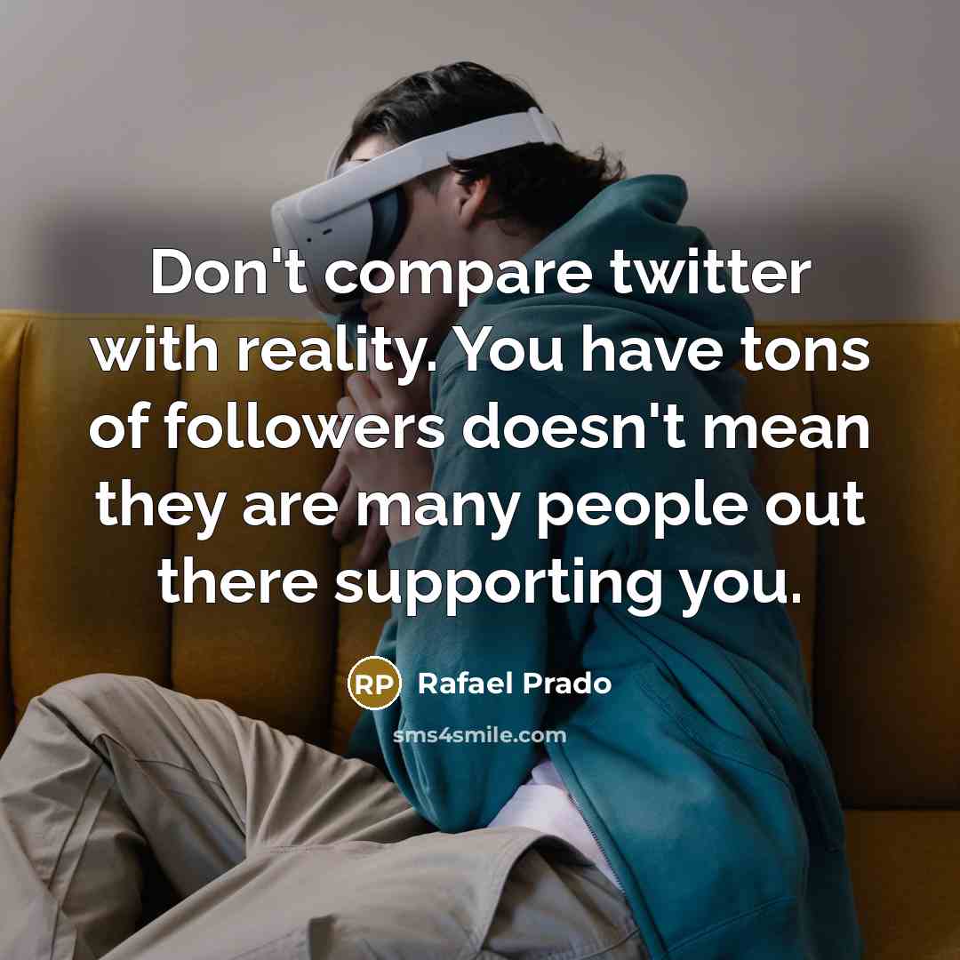 “Don't compare twitter with reality. You have tons of followers…” quote by Rafael Prado
