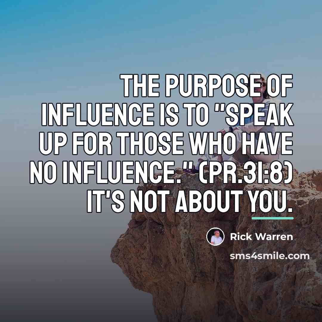 “The purpose of influence is to "speak up for those…” quote by Rick Warren