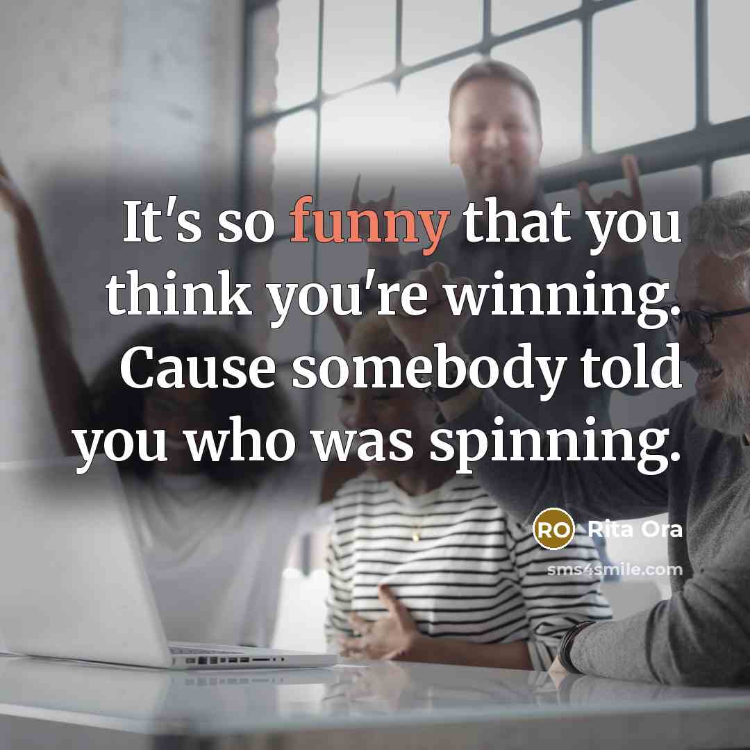 “It's so funny that you think you're winning. Cause somebody…” quote by Rita Ora