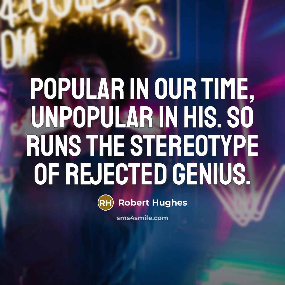 “Popular in our time, unpopular in his. So runs the…” quote by Robert Hughes