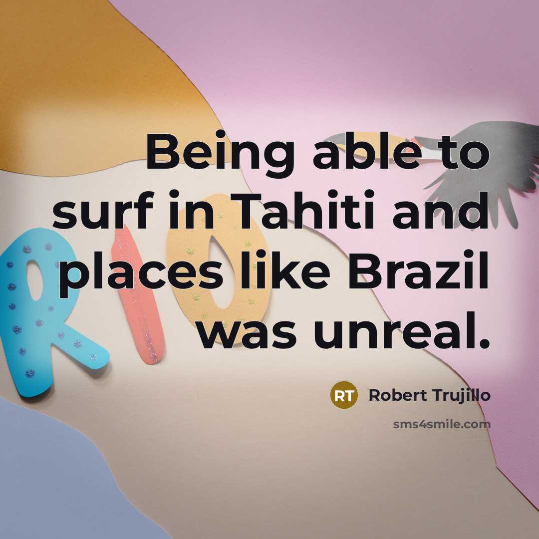 “Being able to surf in Tahiti and places like Brazil…” quote by Robert Trujillo