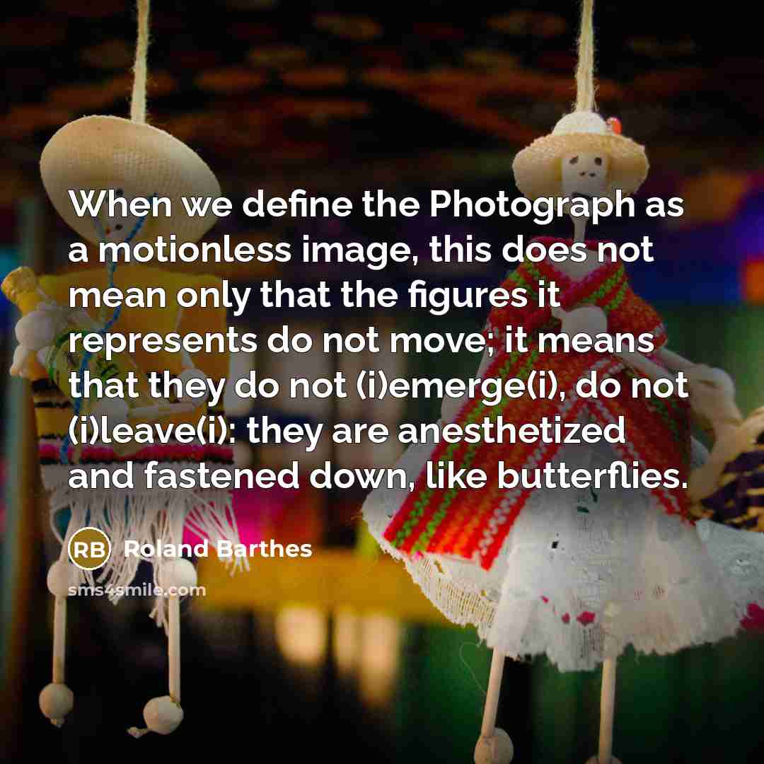 “When we define the Photograph as a motionless image, this…” quote by Roland Barthes