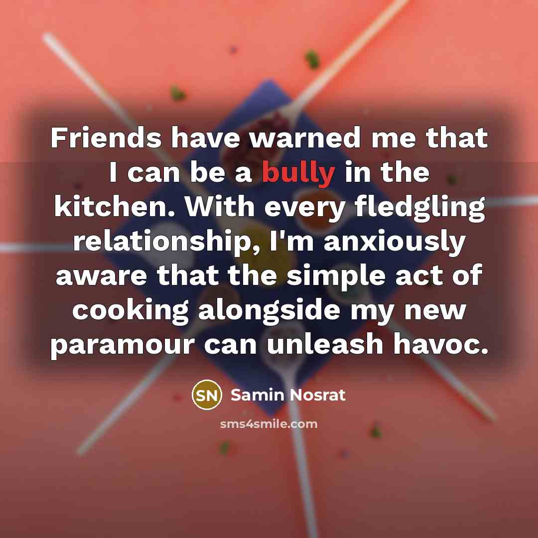 “Friends have warned me that I can be a bully…” quote by Samin Nosrat