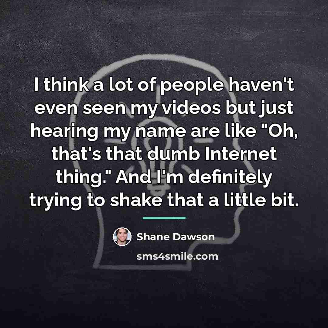 “I think a lot of people haven't even seen my…” quote by Shane Dawson