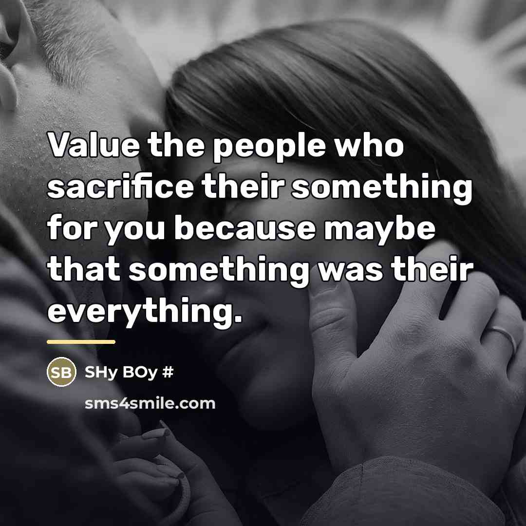 “Value the people who sacrifice their something for you because…” quote by Anonymous
